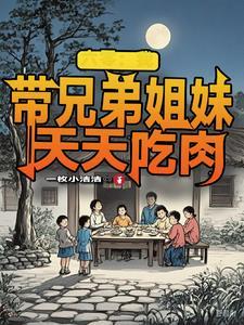 六零:我带兄弟姐妹天天吃肉 六零:我带兄弟姐妹天天吃肉