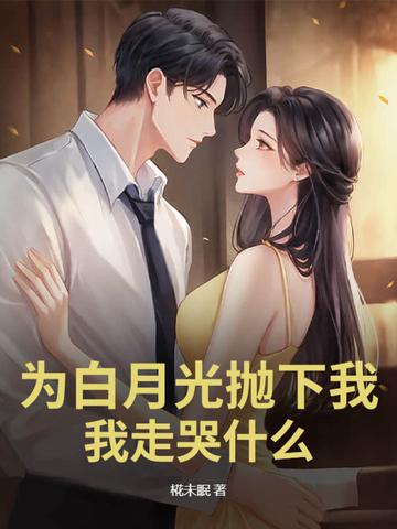 为白月光抛下我,我走哭什么? 为白月光抛下我,我走哭什么?